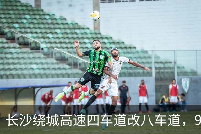 长沙绕城高速四车道改八车道，98公里环线哪些片区还是空白